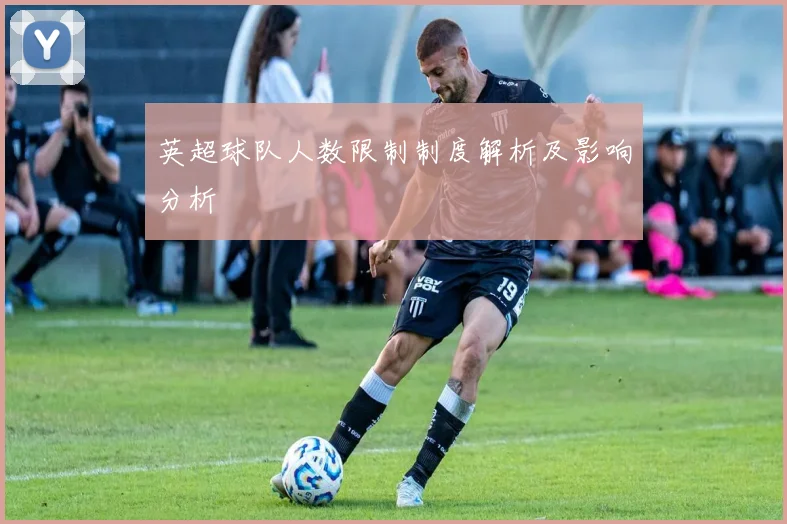 英超球队人数限制制度解析及影响分析