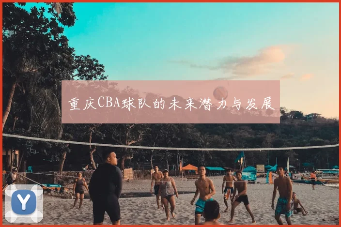 重庆CBA球队的未来潜力与发展