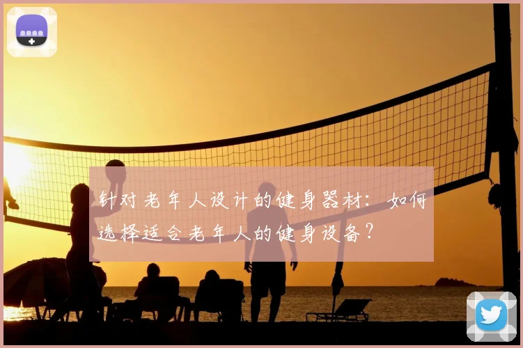 针对老年人设计的健身器材：如何选择适合老年人的健身设备？