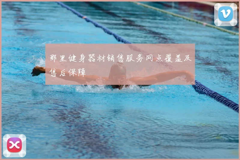 那里健身器材销售服务网点覆盖及售后保障