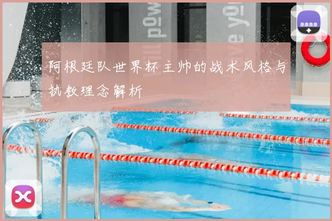阿根廷队世界杯主帅的战术风格与执教理念解析