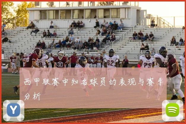 西甲联赛中知名球员的表现与赛季分析