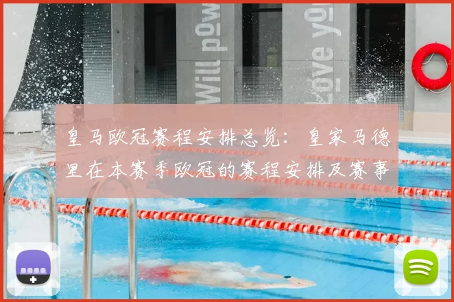 皇马欧冠赛程安排总览：皇家马德里在本赛季欧冠的赛程安排及赛事亮点